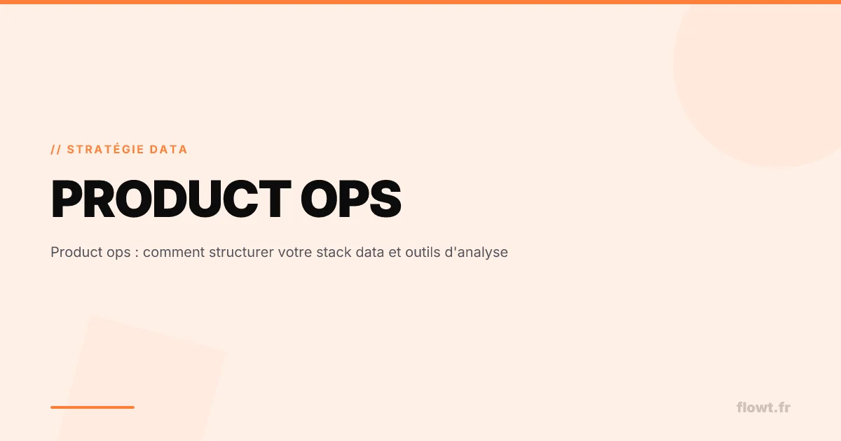 Product ops : comment structurer votre stack data et outils d'analyse