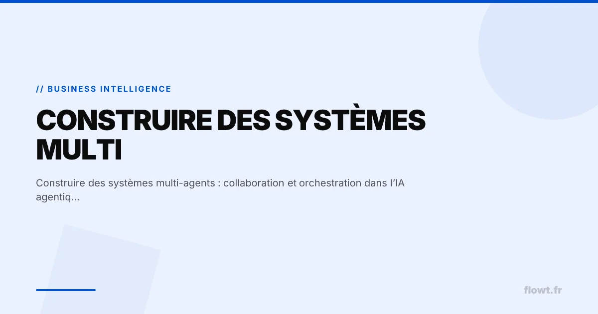 Construire des systèmes multi-agents : collaboration et orchestration dans l’IA agentique moderne